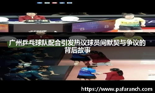 广州乒乓球队配合引发热议球员间默契与争议的背后故事