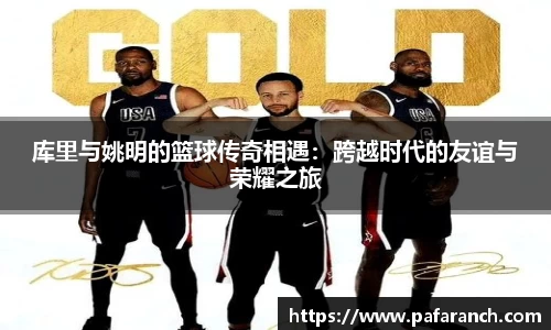 库里与姚明的篮球传奇相遇：跨越时代的友谊与荣耀之旅