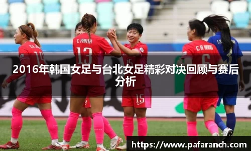 2016年韩国女足与台北女足精彩对决回顾与赛后分析